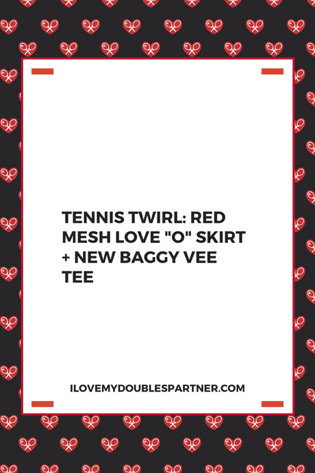 TENNIS TWIRL: Red Mesh LOVE "O" Skirt + NEW Baggy Vee Tee