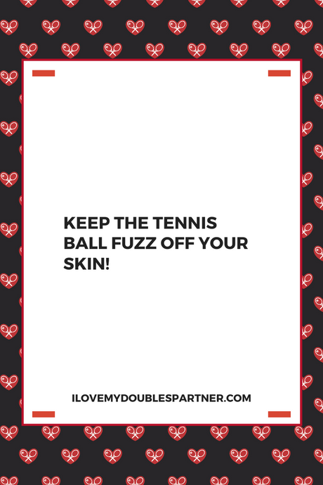 Keep The Tennis Ball Fuzz Off Your Skin!